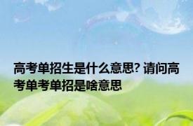 高考单招生是什么意思? 请问高考单考单招是啥意思