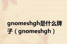 gnomeshgh是什么牌子（gnomeshgh）