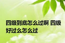 四级到底怎么过啊 四级好过么怎么过