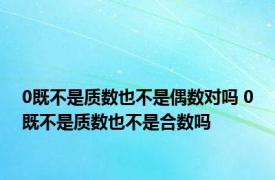 0既不是质数也不是偶数对吗 0既不是质数也不是合数吗