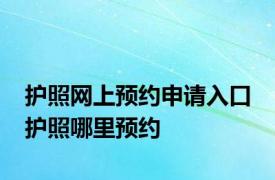 护照网上预约申请入口 护照哪里预约