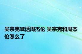 吴宗宪喊话周杰伦 吴宗宪和周杰伦怎么了