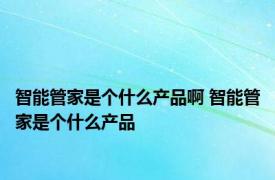 智能管家是个什么产品啊 智能管家是个什么产品