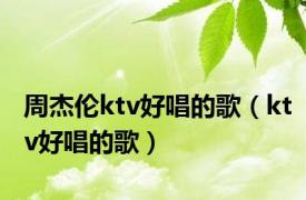 周杰伦ktv好唱的歌（ktv好唱的歌）