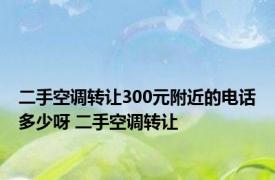 二手空调转让300元附近的电话多少呀 二手空调转让 