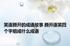 笑逐颜开的成语故事 颜开逐笑四个字组成什么成语