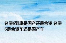 名爵6到底是国产还是合资 名爵6是合资车还是国产车