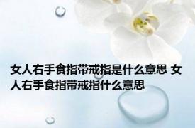 女人右手食指带戒指是什么意思 女人右手食指带戒指什么意思