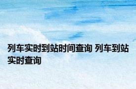 列车实时到站时间查询 列车到站实时查询 