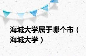 海城大学属于哪个市（海城大学）