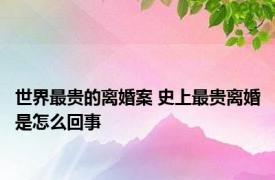 世界最贵的离婚案 史上最贵离婚是怎么回事