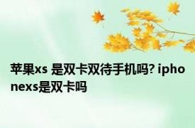 苹果xs 是双卡双待手机吗? iphonexs是双卡吗