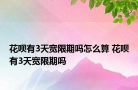 花呗有3天宽限期吗怎么算 花呗有3天宽限期吗