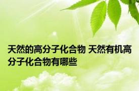 天然的高分子化合物 天然有机高分子化合物有哪些