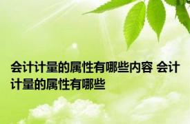 会计计量的属性有哪些内容 会计计量的属性有哪些