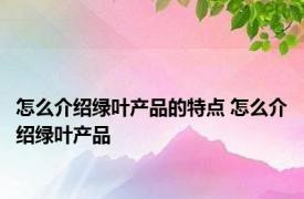 怎么介绍绿叶产品的特点 怎么介绍绿叶产品