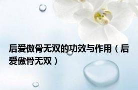 后爱傲骨无双的功效与作用（后爱傲骨无双）