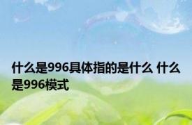 什么是996具体指的是什么 什么是996模式