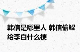 韩信是哪里人 韩信偷鲲给李白什么梗