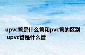 upvc管是什么管和pvc管的区别 upvc管是什么管