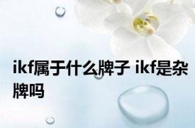 ikf属于什么牌子 ikf是杂牌吗