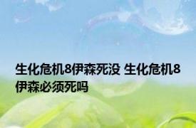 生化危机8伊森死没 生化危机8伊森必须死吗