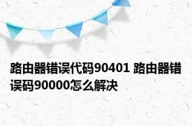 路由器错误代码90401 路由器错误码90000怎么解决