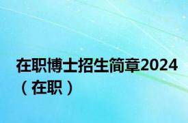 在职博士招生简章2024（在职）