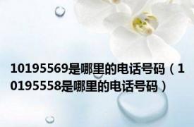 10195569是哪里的电话号码（10195558是哪里的电话号码）