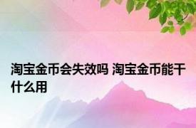 淘宝金币会失效吗 淘宝金币能干什么用