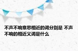 不声不响意思相近的词分别是 不声不响的相近义词是什么