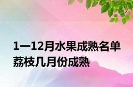 1一12月水果成熟名单 荔枝几月份成熟