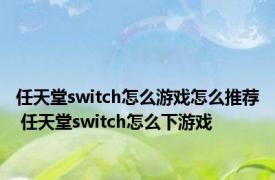 任天堂switch怎么游戏怎么推荐 任天堂switch怎么下游戏