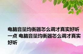 电脑音量均衡器怎么调才真实好听一点 电脑音量均衡器怎么调才真实好听