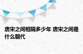 唐宋之间相隔多少年 唐宋之间是什么朝代