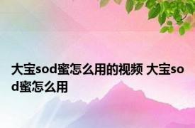 大宝sod蜜怎么用的视频 大宝sod蜜怎么用