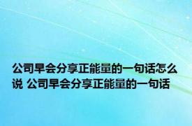 公司早会分享正能量的一句话怎么说 公司早会分享正能量的一句话