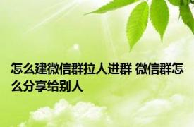 怎么建微信群拉人进群 微信群怎么分享给别人