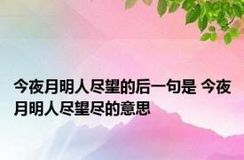 今夜月明人尽望的后一句是 今夜月明人尽望尽的意思