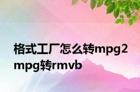 格式工厂怎么转mpg2 mpg转rmvb 