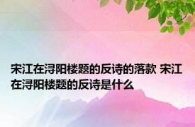 宋江在浔阳楼题的反诗的落款 宋江在浔阳楼题的反诗是什么