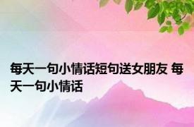 每天一句小情话短句送女朋友 每天一句小情话