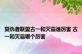 复仇者联盟古一和灭霸谁厉害 古一和灭霸哪个厉害