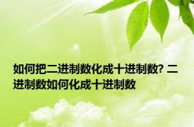 如何把二进制数化成十进制数? 二进制数如何化成十进制数