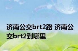 济南公交brt2路 济南公交brt2到哪里