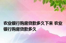 农业银行购房贷款多久下来 农业银行购房贷款多久