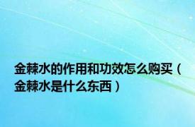 金棘水的作用和功效怎么购买（金棘水是什么东西）