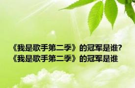 《我是歌手第二季》的冠军是谁? 《我是歌手第二季》的冠军是谁