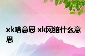 xk啥意思 xk网络什么意思