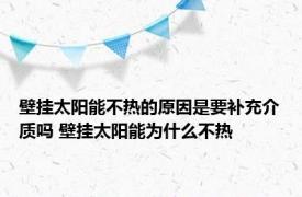 壁挂太阳能不热的原因是要补充介质吗 壁挂太阳能为什么不热